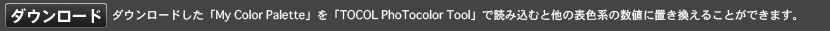 この「My Color Palette」をダウンロードし「TOCOL PhoTocolor Tool」で読み込み、表示させることで、他の表色系の数値に置き換えることができます。