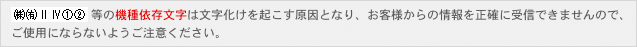 機種依存文字は文字化けの原因になりますのでご使用にならないようご注意ください。